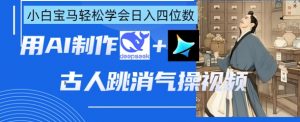 AI古人跳消气操视频制作，deepseek+即梦，小白宝马轻松学会日入四位数-就爱副业网