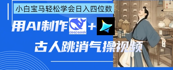 久爱副业网,网赚项目,网赚论坛博客网分享AI古人跳消气操视频制作，deepseek+即梦，小白宝马轻松学会日入四位数