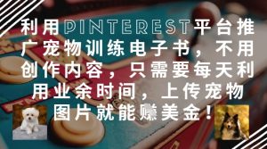利用Pinterest平台推广宠物训练电子书，不用创作内容，只需要每天利用业余时间，上传宠物图片就能挣美金!-就爱副业网