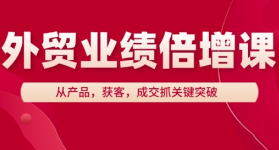 久爱副业网,网赚项目,网赚论坛博客网分享外贸业绩倍增课，从产品，获客，成交抓关键突破