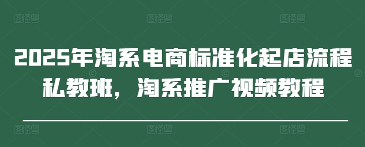久爱副业网,网赚项目,网赚论坛博客网分享2025年淘系电商标准化起店流程私教班，淘系推广视频教程
