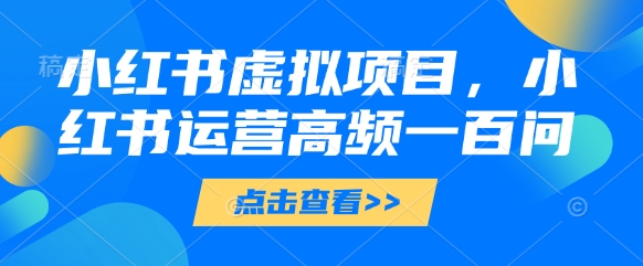 久爱副业网,网赚项目,网赚论坛博客网分享小红书虚拟项目，小红书运营高频一百问【文档】