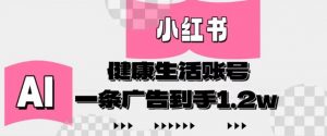 小红书AI健康生活账号，作品制作简单好变现，一条广告到手1.2w-就爱副业网