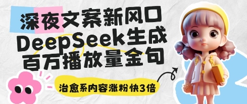 久爱副业网,网赚项目,网赚论坛博客网分享深夜文案新风口：DeepSeek生成百万播放量金句，治愈系内容涨粉快3倍