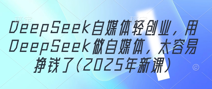 久爱副业网,网赚项目,网赚论坛博客网分享DeepSeek自媒体轻创业，用DeepSeek做自媒体，太容易挣钱了(2025年新课)