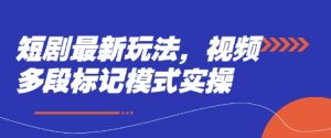 短剧最新玩法，视频多段标记模式实操-就爱副业网