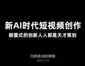AI新时代短视频创作2025年3月新课，​颠覆式的创新人人都是天才策划-就爱副业网