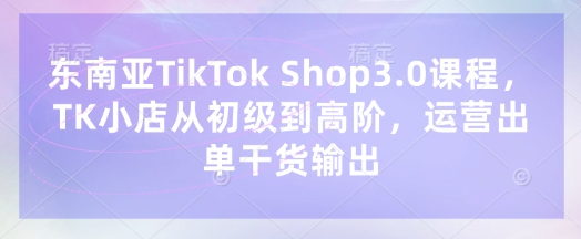 久爱副业网,网赚项目,网赚论坛博客网分享东南亚TikTok Shop3.0课程，TK小店​从初级到高阶，运营出单干货输出