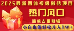 2025最新视频搬砖项目，热门风口，简单去重剪辑，小白也能轻松月入过W-就爱副业网