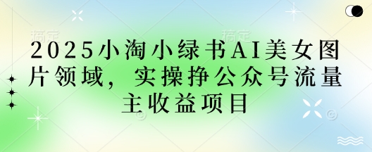 久爱副业网,网赚项目,网赚论坛博客网分享2025小绿书AI美女图片领域，实操挣公众号流量主收益项目