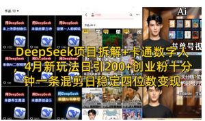 DeepSeek项目拆解+卡通数字人，4月新玩法日引200+创业粉十分钟一条混剪日稳定四位数变现-就爱副业网
