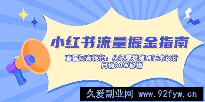 图片[1]-（14174期）小红书流量掘金指南：直播间高转化：从场景搭建到话术设计，月销30W秘籍-就爱副业网