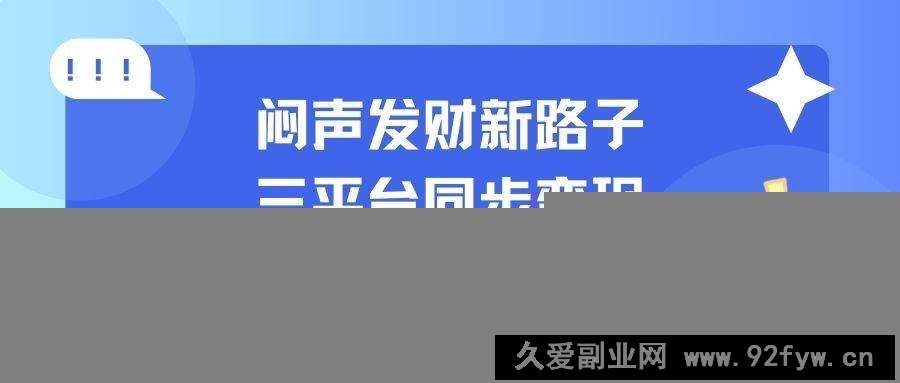 图片[1]-（14182期）闷声发财新路子！三平台同步变现，手把手带你月入过W-就爱副业网