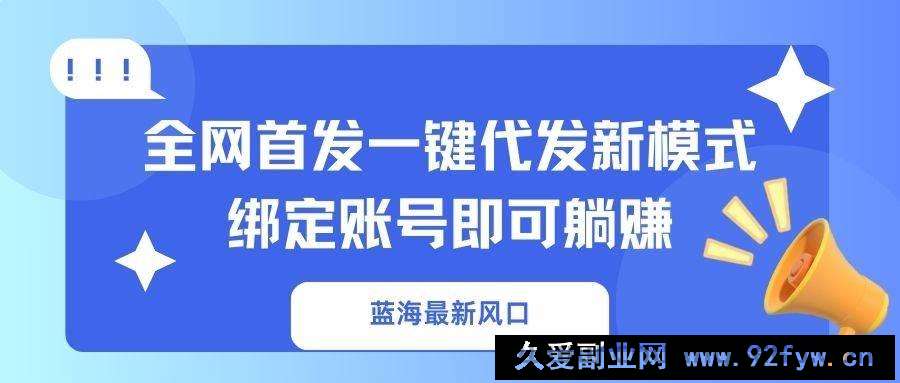 图片[1]-（14183期）蓝海最新风口，全网首发一键代发新模式！绑定账号即可躺赚-就爱副业网