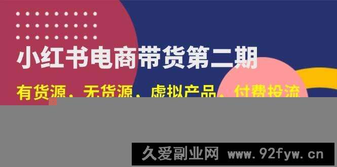 图片[1]-（14186期）小红书电商带货第二期，有货源，无货源，虚拟产品，付费投流，月利润20w-就爱副业网