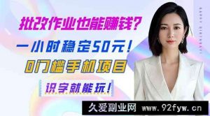 （14188期）批改作业也能赚钱？一小时稳定50元！0门槛手机项目，识字就能玩！-就爱副业网