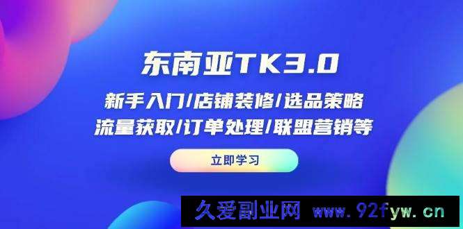 图片[1]-（14208期）东南亚TK3.0：新手入门/店铺装修/选品策略/流量获取/订单处理/联盟营销等-就爱副业网