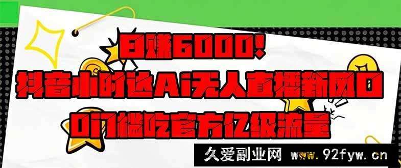 图片[1]-（14211期）日赚6000+！抖音小时达Ai无人直播躺赚新风口，0门槛吃官方亿级流量！-就爱副业网