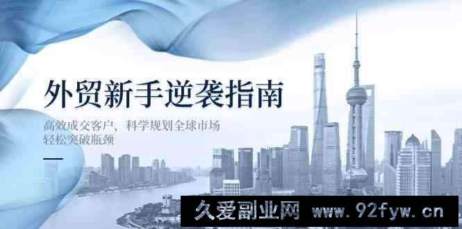 图片[1]-外贸新手逆袭指南：高效成交客户，科学规划全球市场，轻松突破瓶颈-就爱副业网