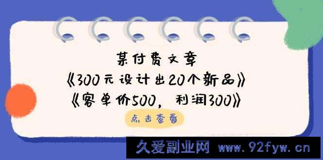 图片[1]-公众号付费文章：《300元设计出20个新品》+《客单价500，利润300》-就爱副业网