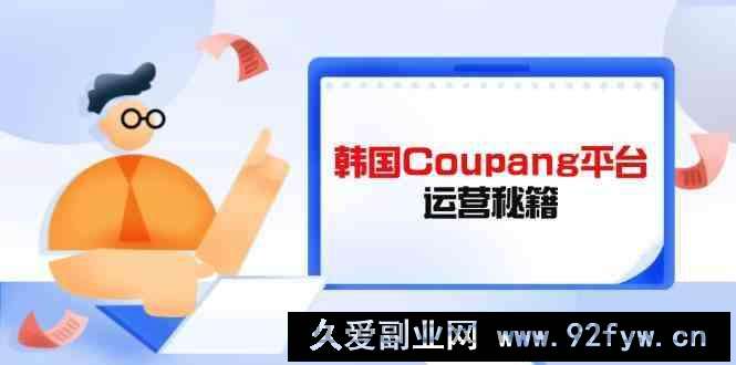 图片[1]-韩国Coupang平台运营秘籍，酷胖卖家必修课，助力卖家提升平台竞争力-就爱副业网