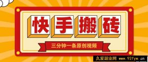 快手短视频搬砖玩法，三分钟一条原创视频，多种类型通用方法，轻松月入万元-就爱副业网