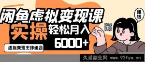 2025闲鱼虚拟产品变现程，实操王炸组合，轻松月入6000+-就爱副业网