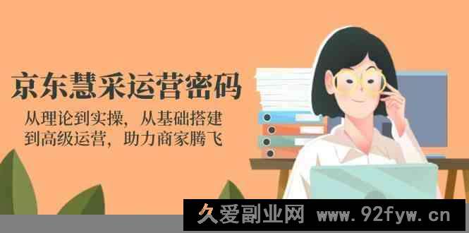 图片[1]-京东慧采运营密码：从理论到实操，从基础搭建到高级运营，助力商家腾飞-就爱副业网