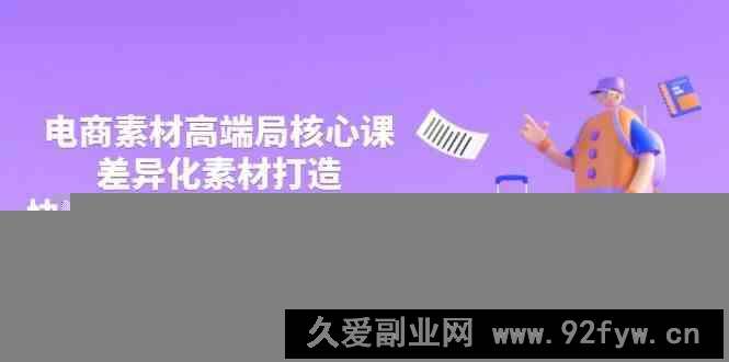 图片[1]-3月电商素材高端局核心课，差异化素材打造，快速提高投产与爆量技巧-就爱副业网