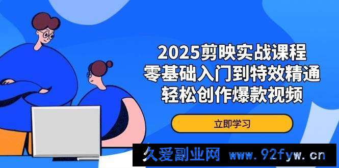 图片[1]-2025剪映实战课程，零基础入门到特效精通，轻松创作爆款视频-就爱副业网