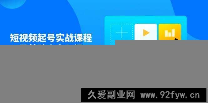 图片[1]-短视频起号实战课程，零基础小白入门，掌握定位与流量突破技巧-就爱副业网