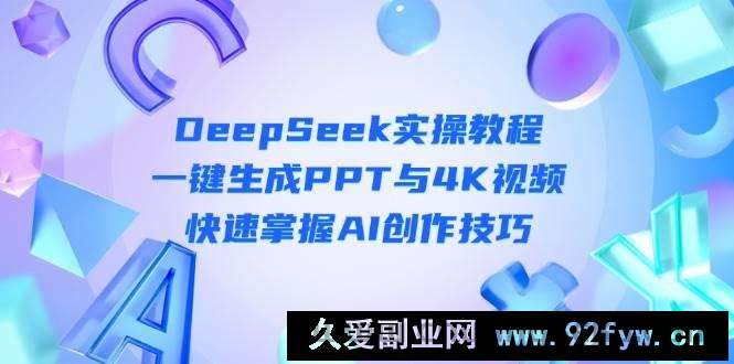 图片[1]-DeepSeek入门实操教程：一键生成PPT与4K视频，快速掌握AI创作技巧-就爱副业网