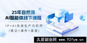 25年自然流AI智能体线下课程，IP+AI先进生产力杠杆(笔记+课件+录音)-就爱副业网