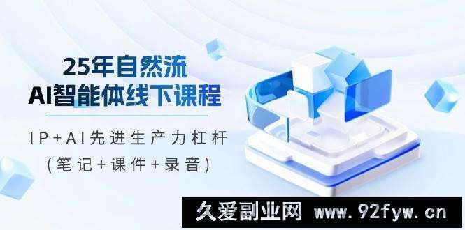 图片[1]-25年自然流AI智能体线下课程，IP+AI先进生产力杠杆(笔记+课件+录音)-就爱副业网