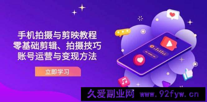 图片[1]-抖音手机拍摄与剪映教程：零基础剪辑、拍摄技巧到账号运营与变现方法-就爱副业网