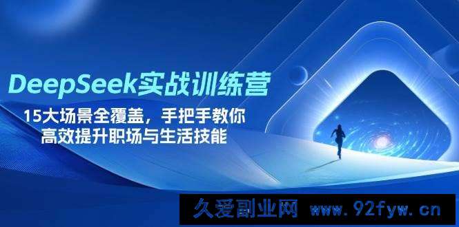 图片[1]-（14236期）DeepSeek实战训练营，15大场景全覆盖，手把手教你高效提升职场与生活技能-就爱副业网