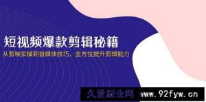 （14244期）短视频爆款剪辑秘籍，从剪映实操到自媒体技巧，全方位提升剪辑能力-就爱副业网