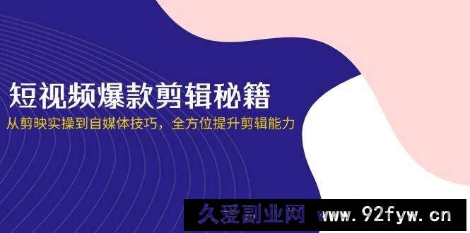 图片[1]-（14244期）短视频爆款剪辑秘籍，从剪映实操到自媒体技巧，全方位提升剪辑能力-就爱副业网