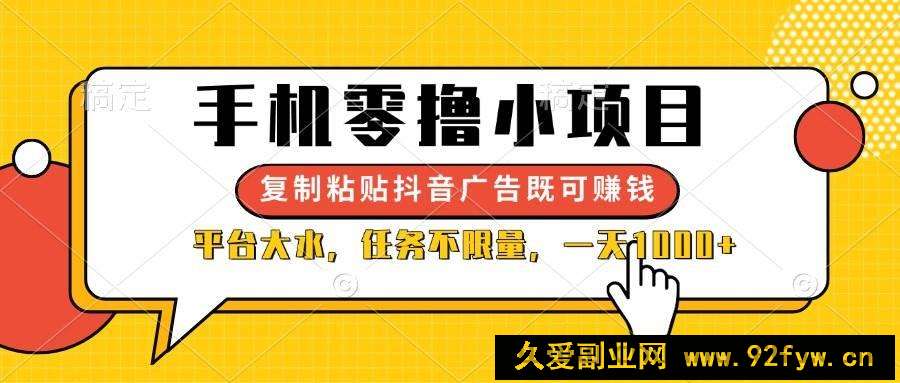 图片[1]-（14254期）手机零撸小项目，复制粘贴抖音广告即可赚钱，平台大水，任务不限量，一…-就爱副业网