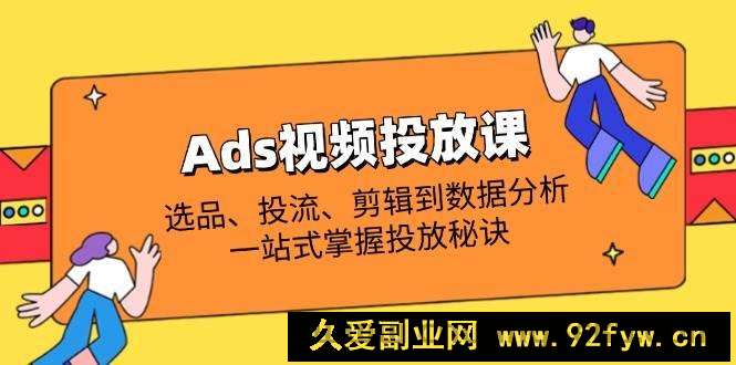 图片[1]-（14258期）Ads视频投放课全解析：选品、投流、剪辑到数据分析，一站式掌握投放秘诀-就爱副业网
