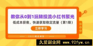 （14260期）教你从0到1玩转投流小红书聚光，低成本获客，快速获取稳定流量（第1期）-就爱副业网