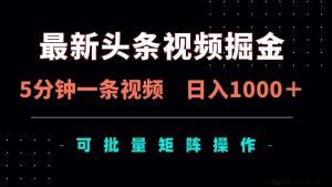 （14261期）最新头条视频掘金，5分钟一条视频，日入1000＋！可矩阵批量操作-就爱副业网