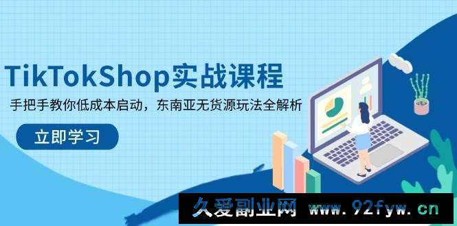 图片[1]-（14269期）TikTokShop实战课程，手把手教你低成本启动，东南亚无货源玩法全解析-就爱副业网