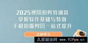 （14272期）2025视频拍剪特训营，掌握软件基础与特效，手机拍摄剪辑一站式提升-就爱副业网
