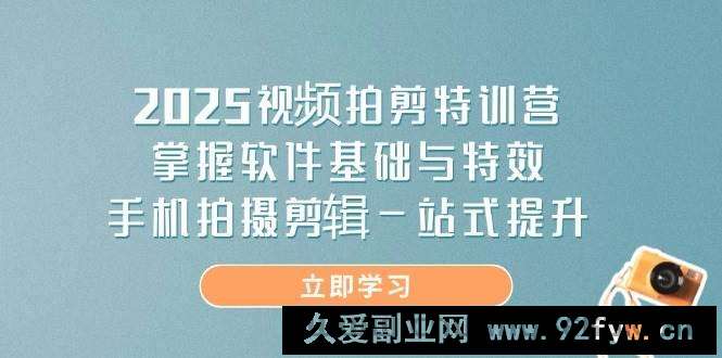 图片[1]-（14272期）2025视频拍剪特训营，掌握软件基础与特效，手机拍摄剪辑一站式提升-就爱副业网