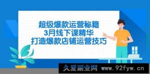 （14274期）超级爆款运营秘籍，3月线下课精华，打造爆款店铺运营技巧-就爱副业网