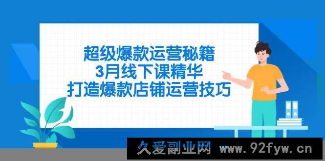 图片[1]-（14274期）超级爆款运营秘籍，3月线下课精华，打造爆款店铺运营技巧-就爱副业网