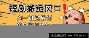 （14282期）2025短剧搬运风口！复制粘贴AI一键过原创，单月收益3W+，新手可矩阵放…-就爱副业网