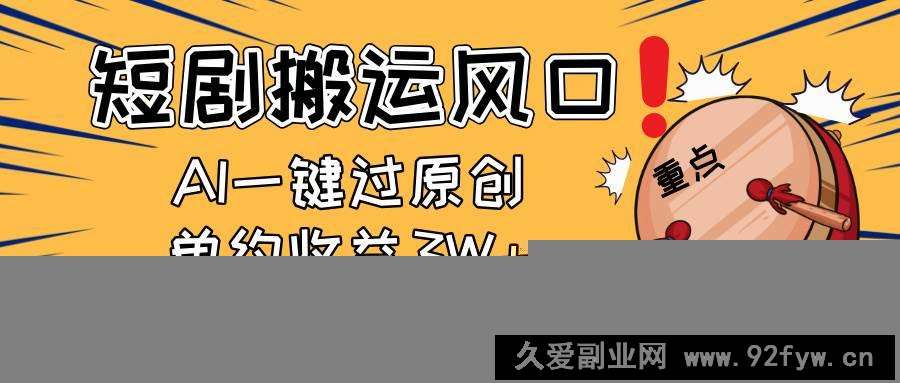 图片[1]-（14282期）2025短剧搬运风口！复制粘贴AI一键过原创，单月收益3W+，新手可矩阵放…-就爱副业网