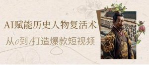 AI赋能历史人物复活术：从0到1打造爆款短视频-就爱副业网